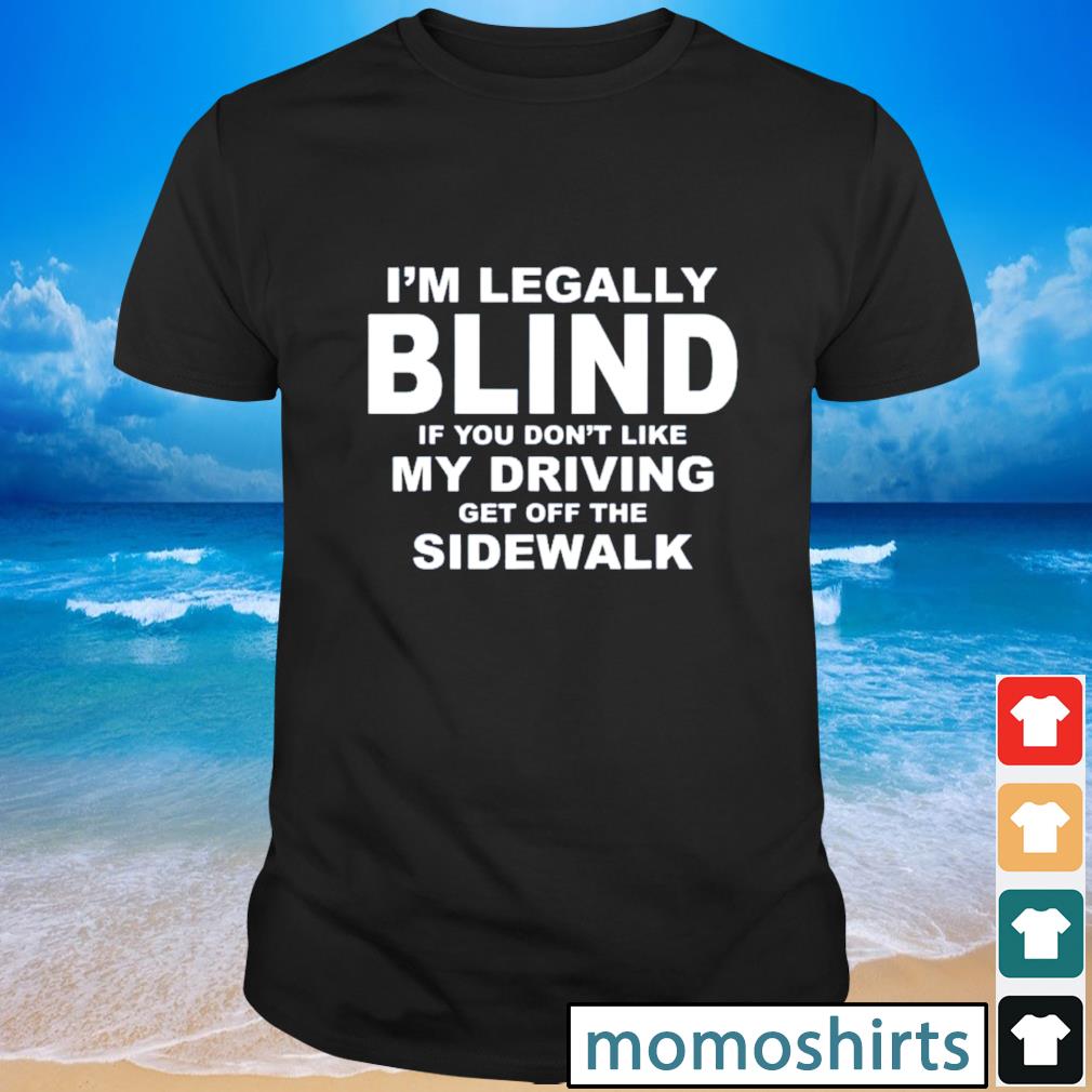 Premium Im Legally Blind If You Dont Like My Driving Get Off The Sidewalk Shirt Hoodie 0867