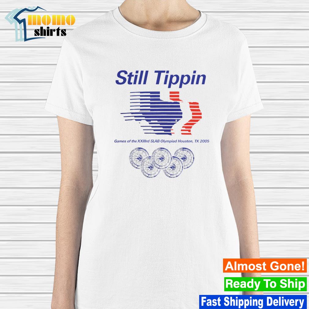 Still Tippin Games Of The XXIIIrd Slab Olympiad Houston Tx 2005 shirt,  hoodie, sweatshirt and tank top