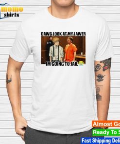Dawg look at my lawer I'm going to jail shirt