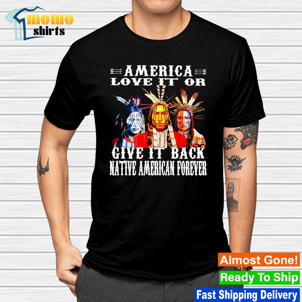 America love it or give it back Native American Forever shirt