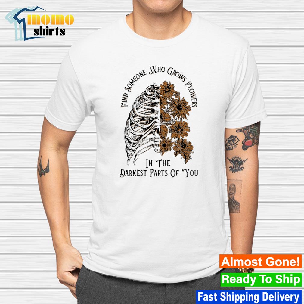 Find someone who grows flowers in the Darkest Parts Of You shirt