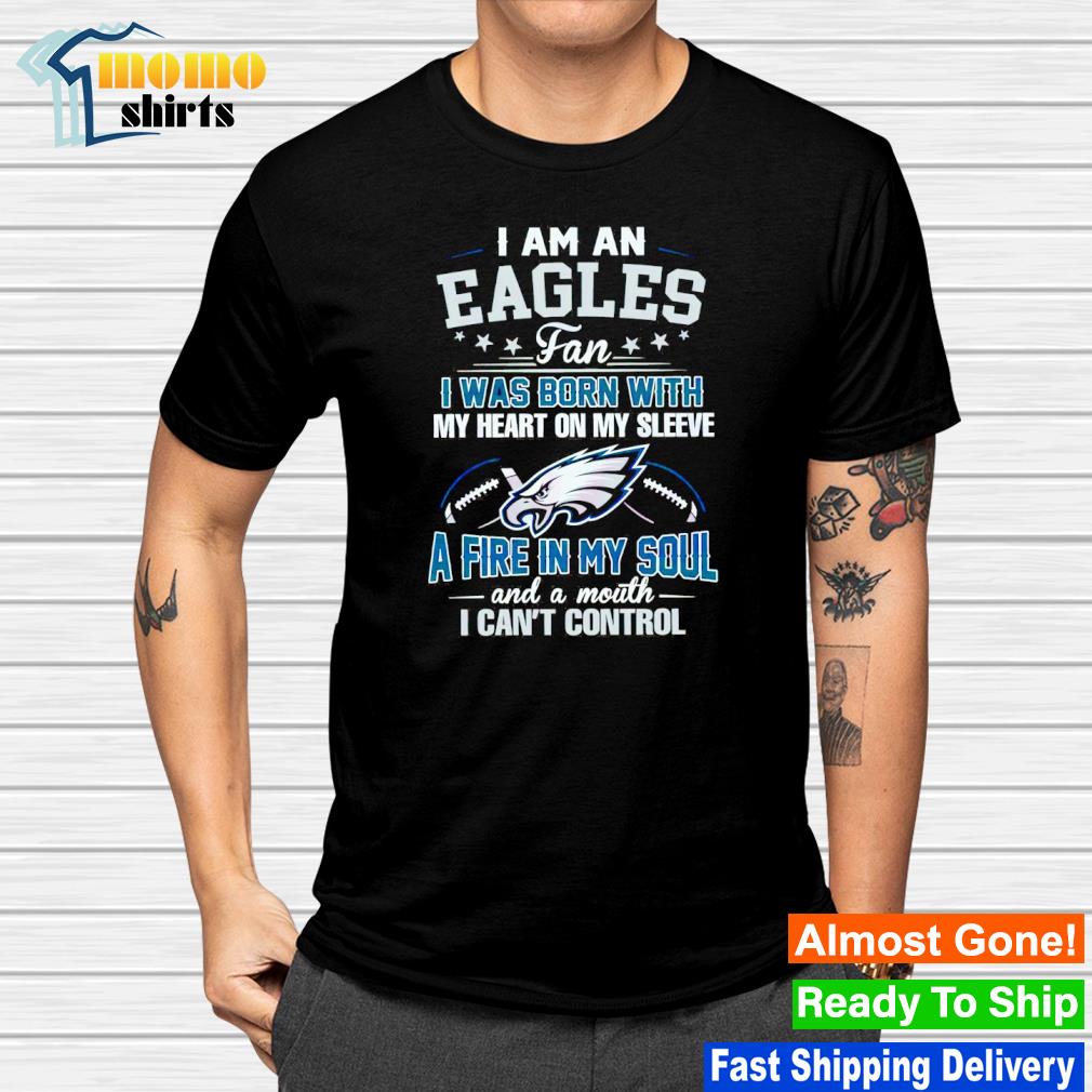 I am an Eagles I was born with my heart on my sleeve a fire in my soul shirt
