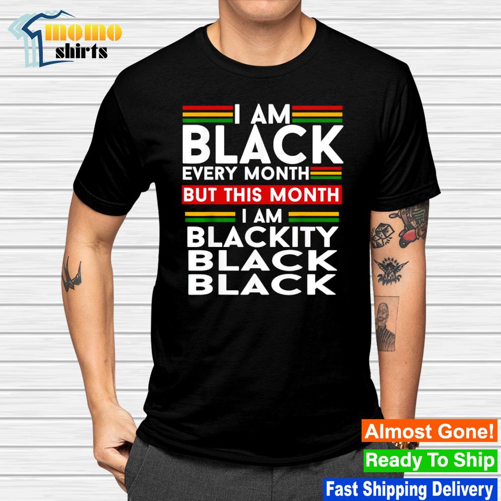 I am black every month but this month I am Blackity Black shirt