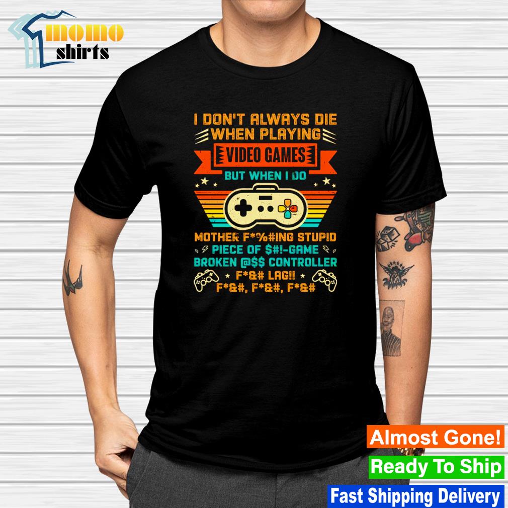 I don’t always die when i playing video games mother fcking stupid piece of game shirt
