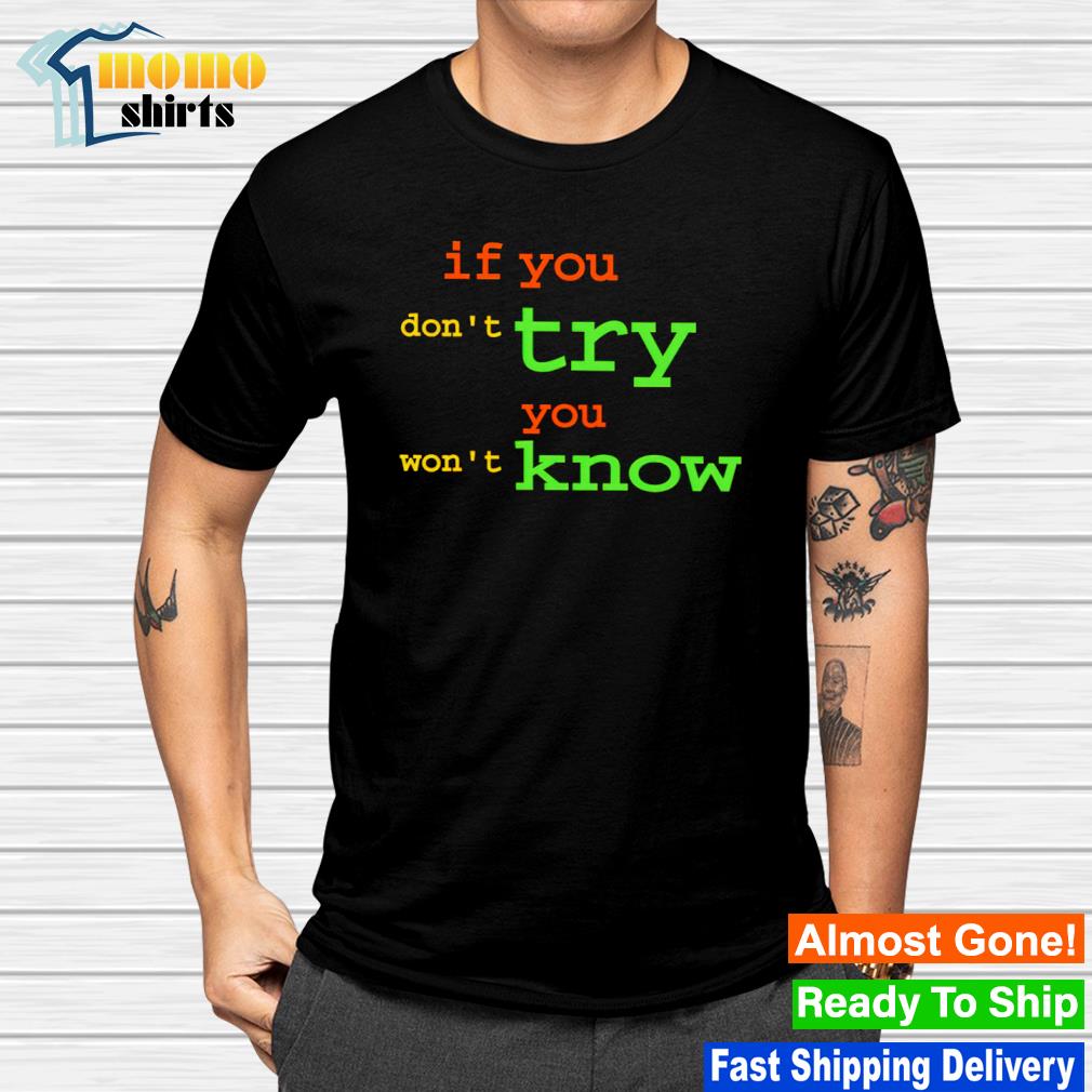 If you don't try you won't know shirt