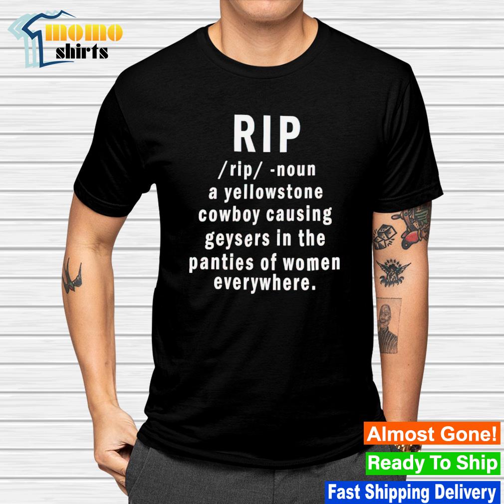 Rip a yellowstone cowboy causing geysers in the panties of women everywhere shirt