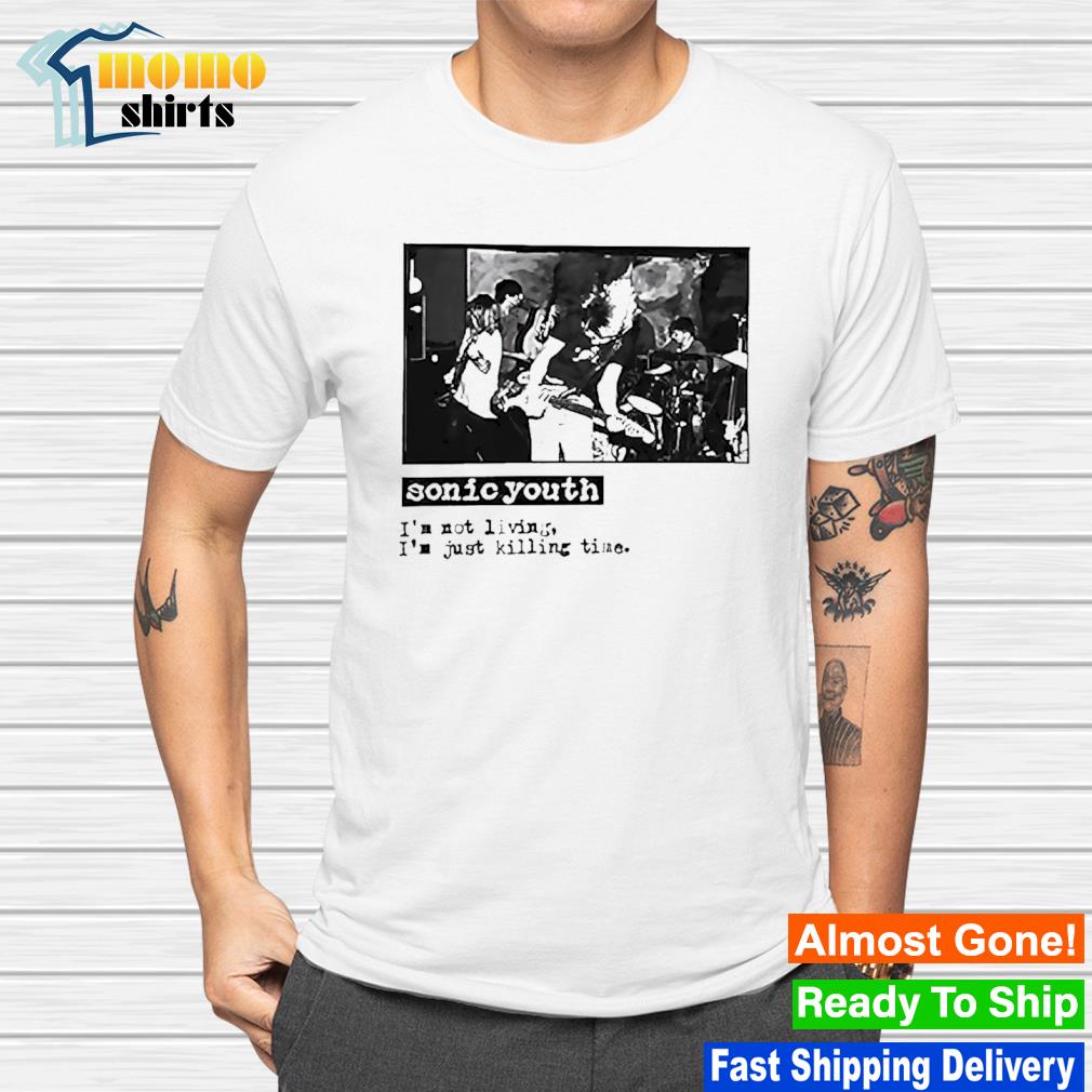 Sonic youth I'm not living I'm just killing time shirt
