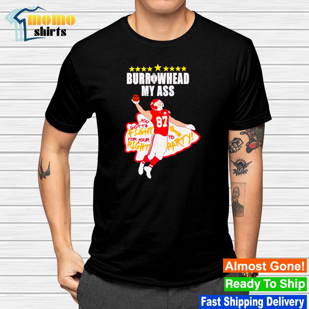 Travis Kelce Burrowhead My Ass You Gotta Fight For Your Right To Party shirt