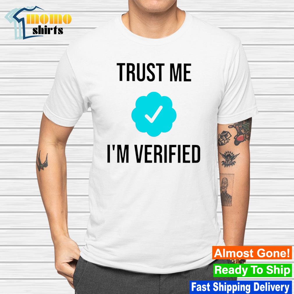 Trust me i'm verifie shirt
