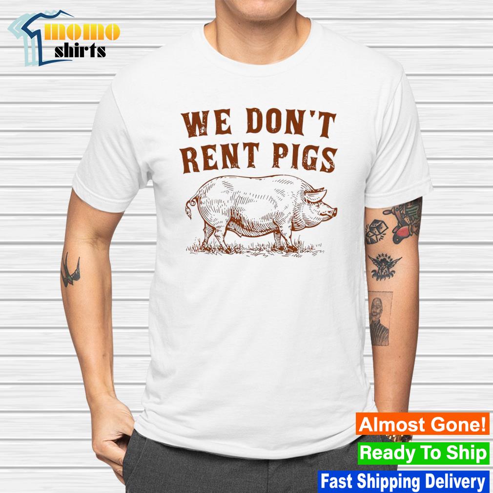 We don't rent pigs shirt