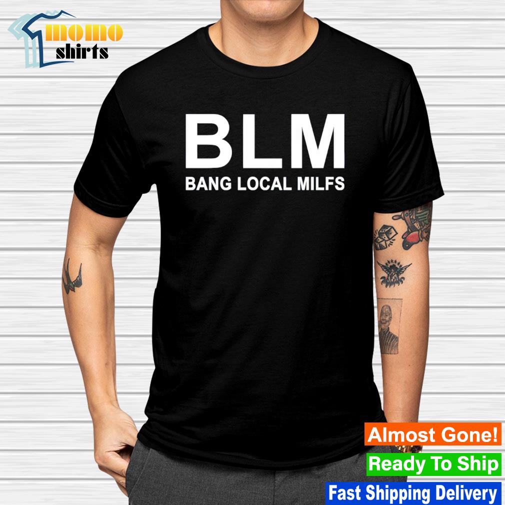 BLM Bang Local Milfs shirt