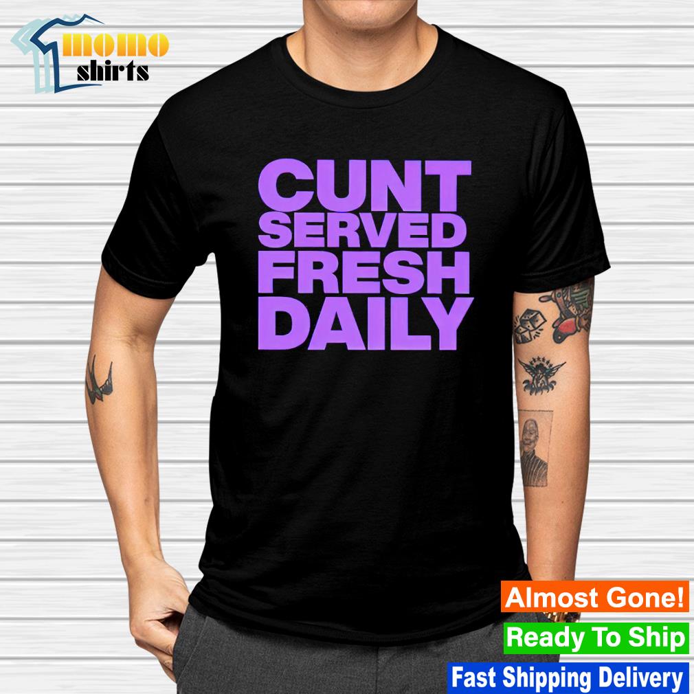 Cunt served fresh daily shirt