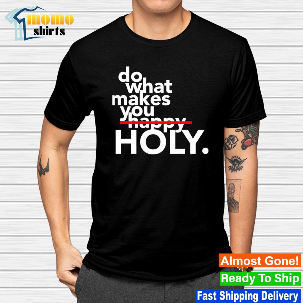 Do what makes you happy holy shirt