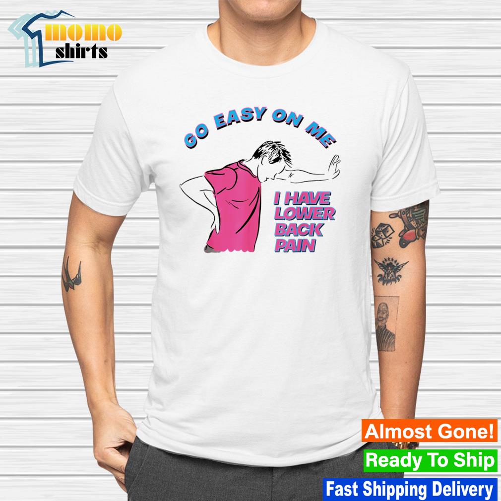 Funny go easy on me i have lower back pain shirt