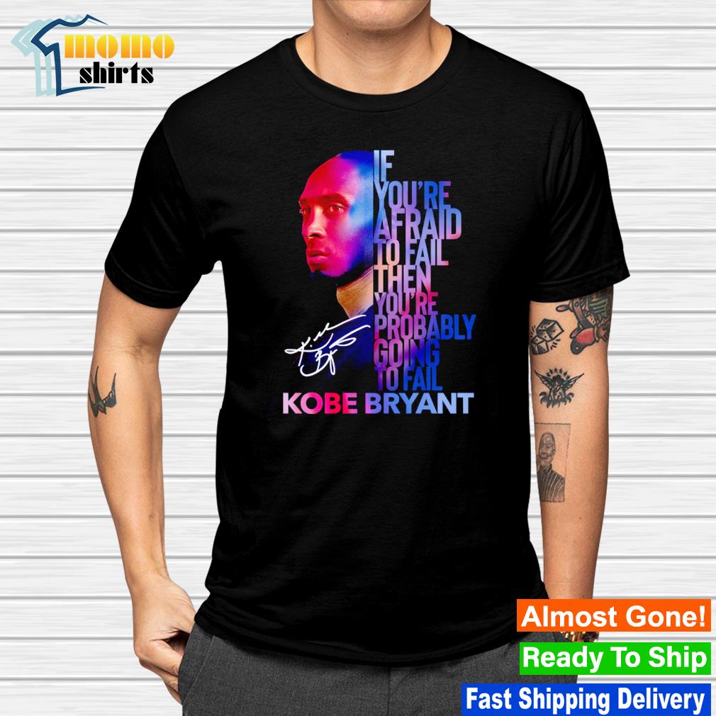 Kobe Bryant if you’re afraid to fail then you’re probably going to fail signature shirt