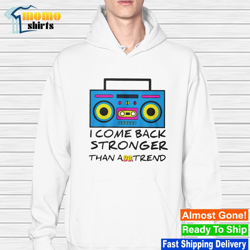 nice-i-come-back-stronger-than-a-90s-trend-shirt-hoodie-sweater-long