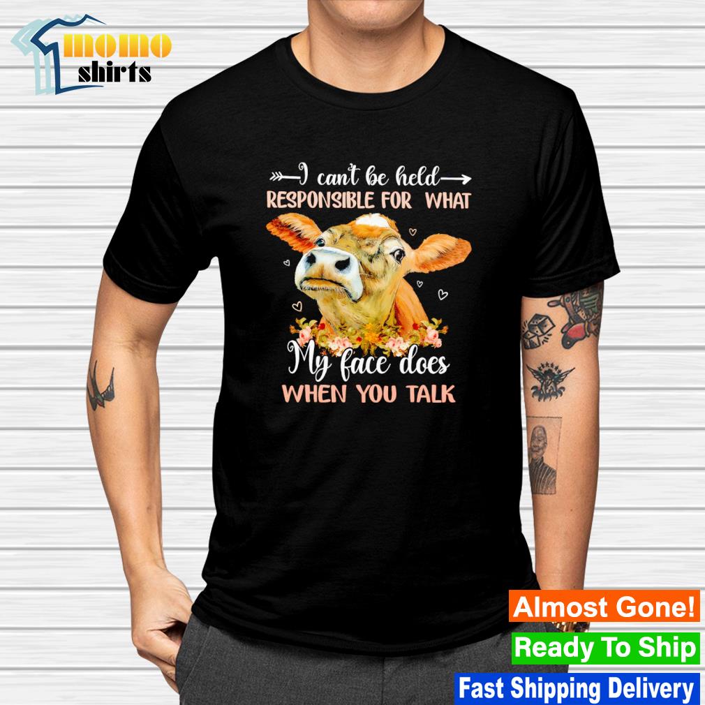Original cow I can't be held responsible for what my face does when you talk shirt