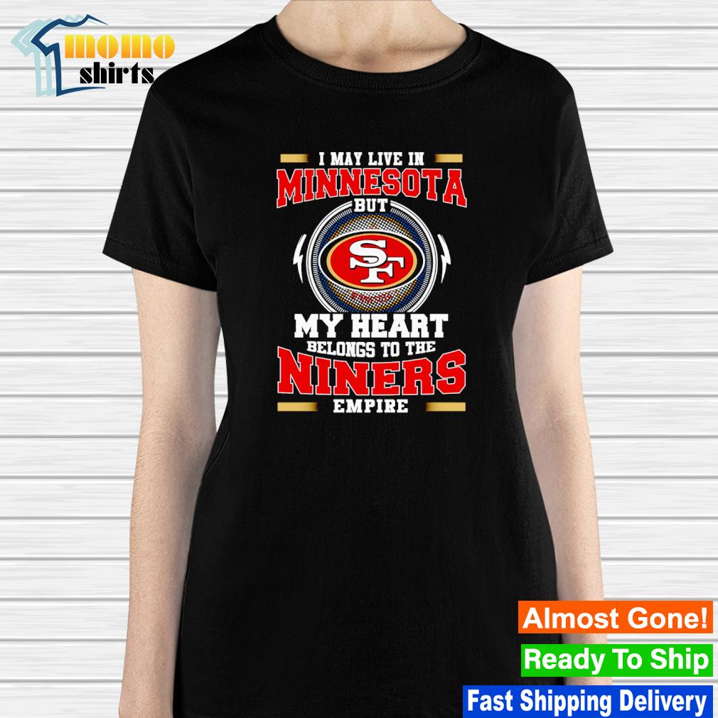 San Francisco 49ers I may live in Minnesota but my heart is always in the Niners  empire shirt - Dalatshirt