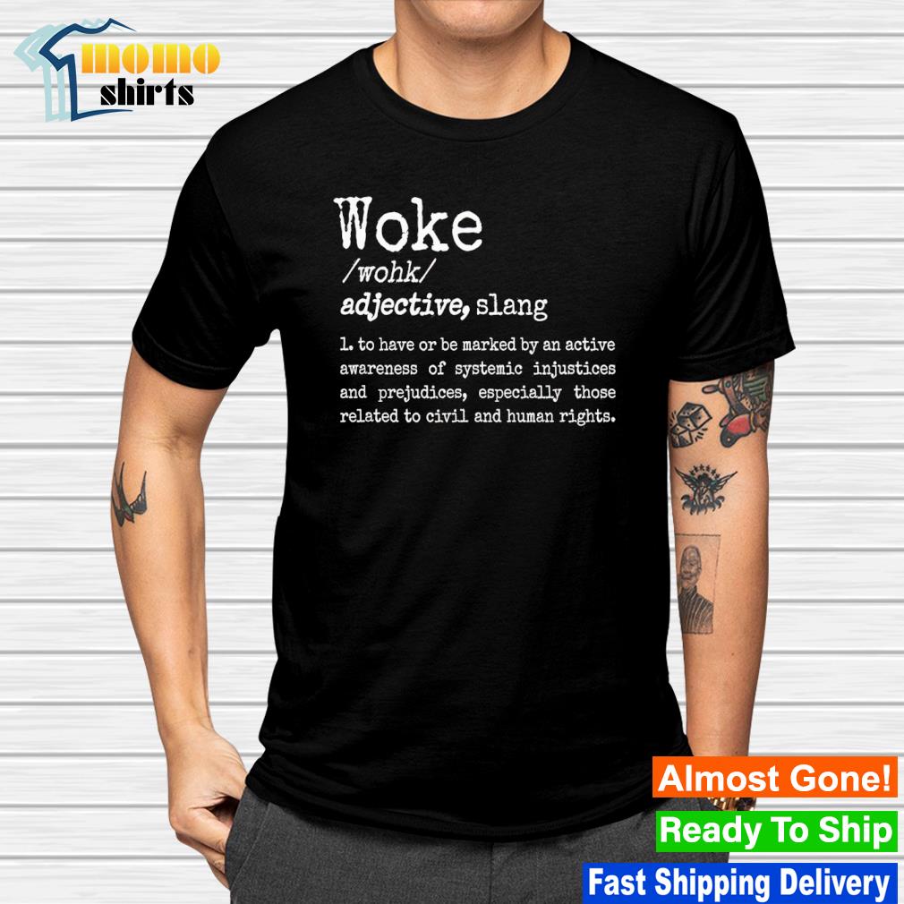 Woke definition to have or be marked by an active awareness of systemic shirt