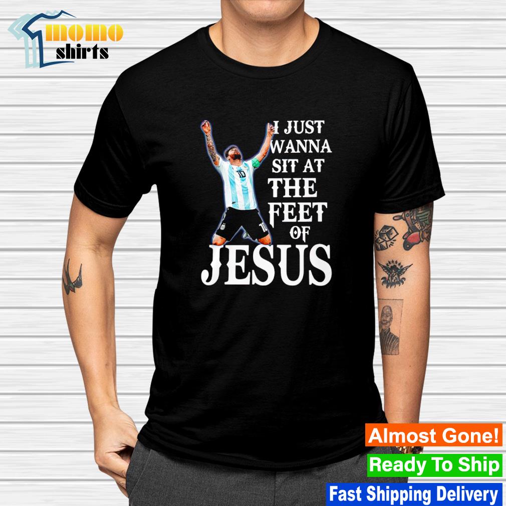 Awesome lionel Messi I just wanna sit at the feet of Jesus shirt