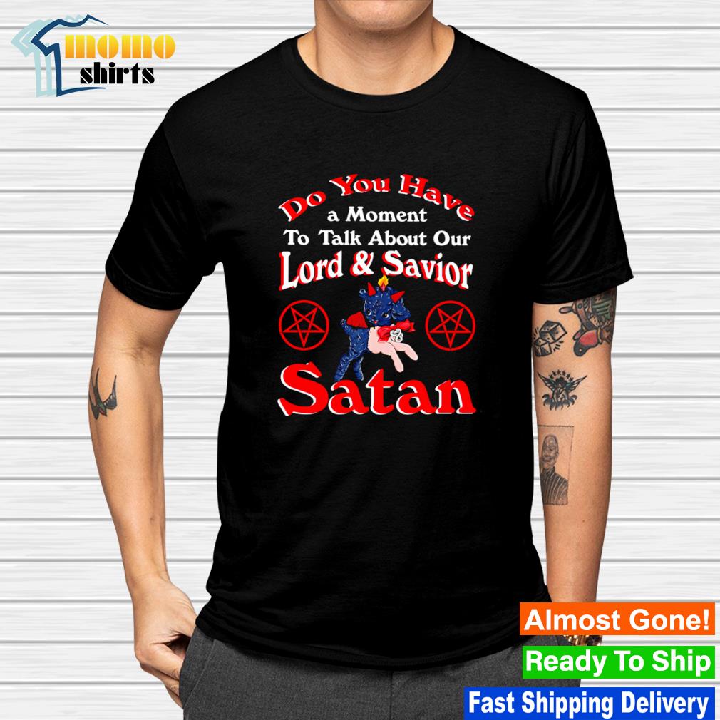 Best do you have a moment to talk about our lord and saviour Satan shirt