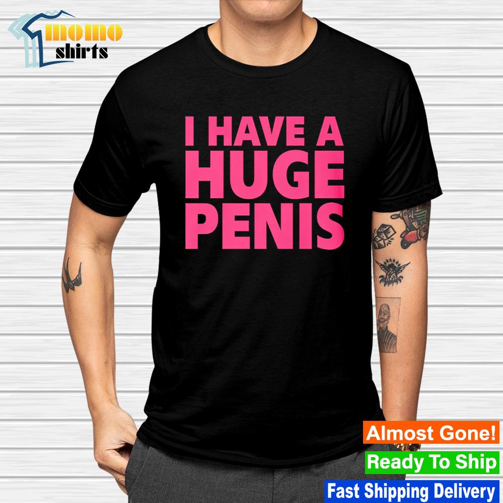 Best i have a huge penis shirt