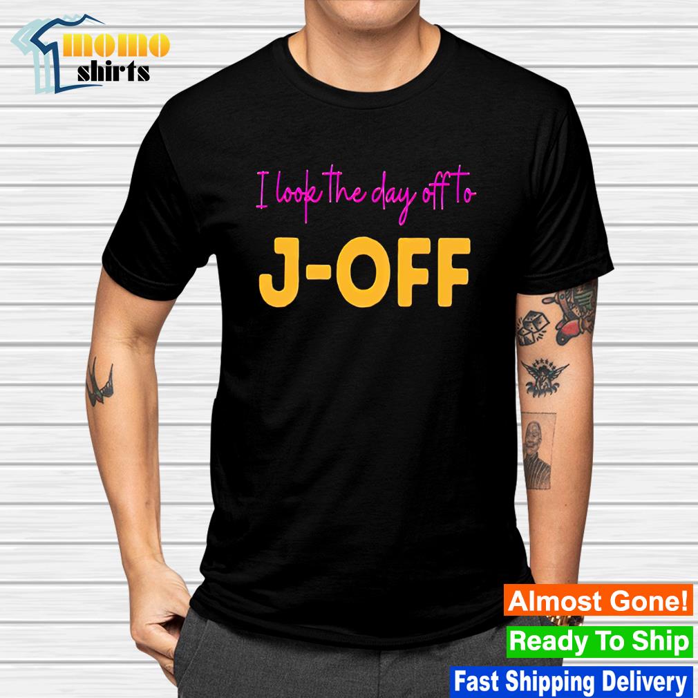 Best i look the day off to j-off shirt