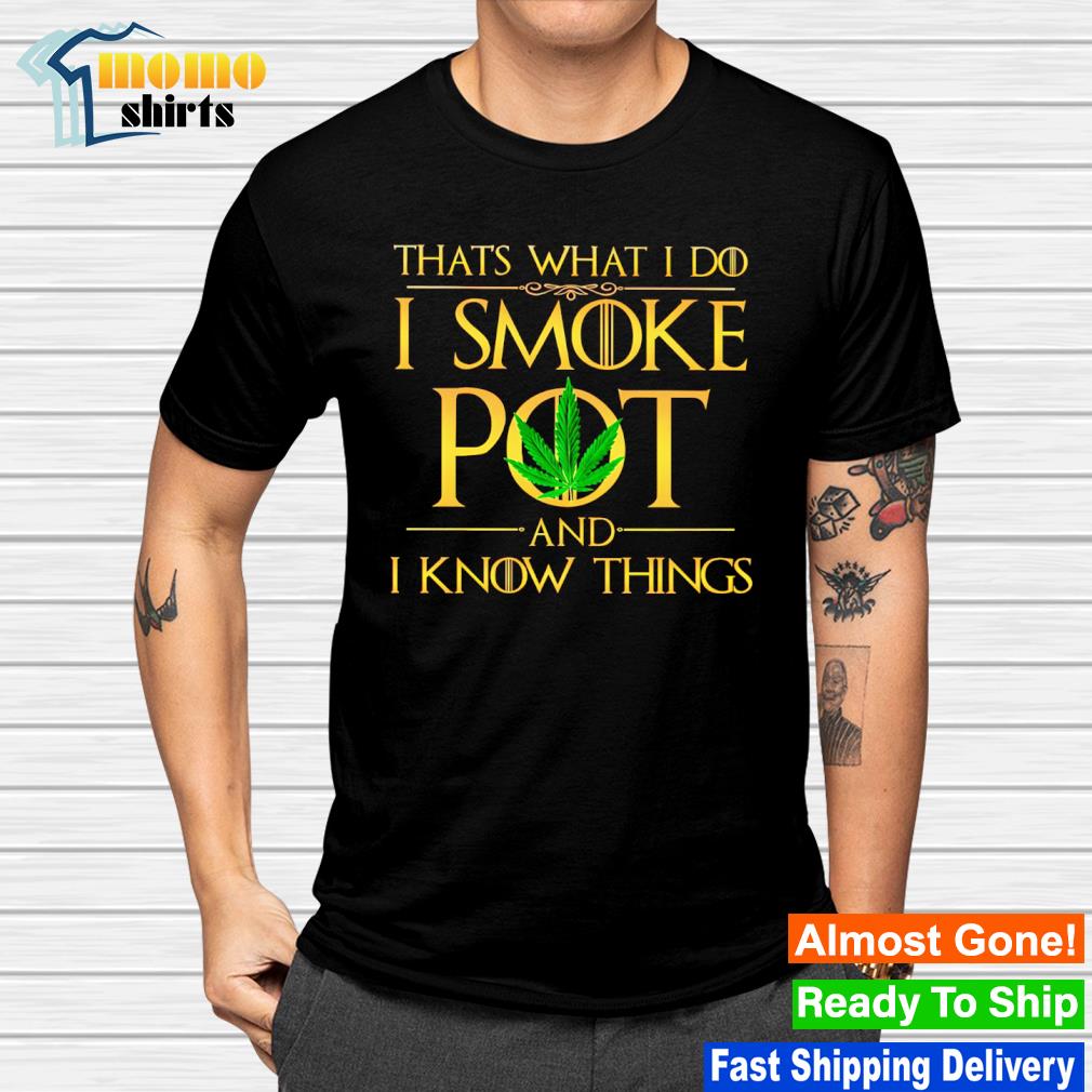 Best that what I do I smoke pot and know things T-shirt