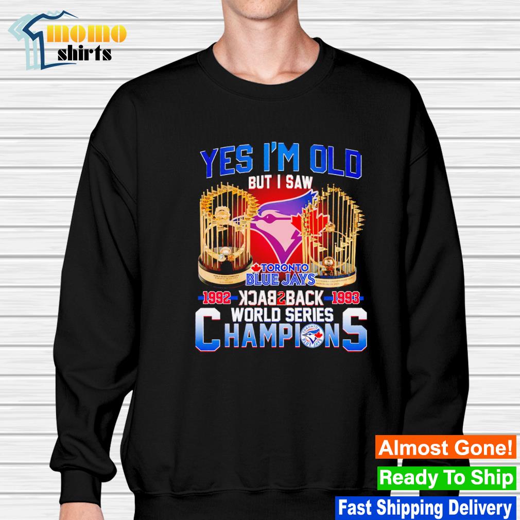 Yes I'm old but I saw toronto blue jays 1992-1993 back to back world series  champions Shirt, hoodie, longsleeve, sweatshirt, v-neck tee