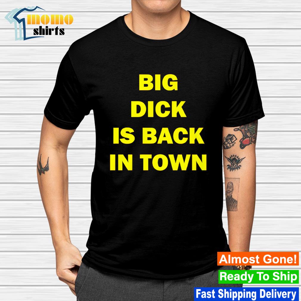 Funny big dick is back in town shirt