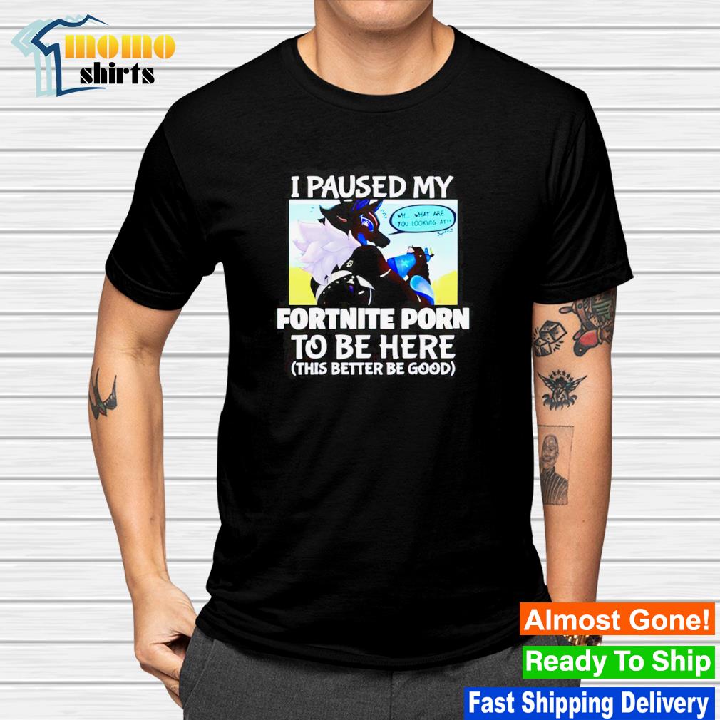 Funny i paused my fortnite porn to be here shirt, hoodie, sweater, long  sleeve and tank top