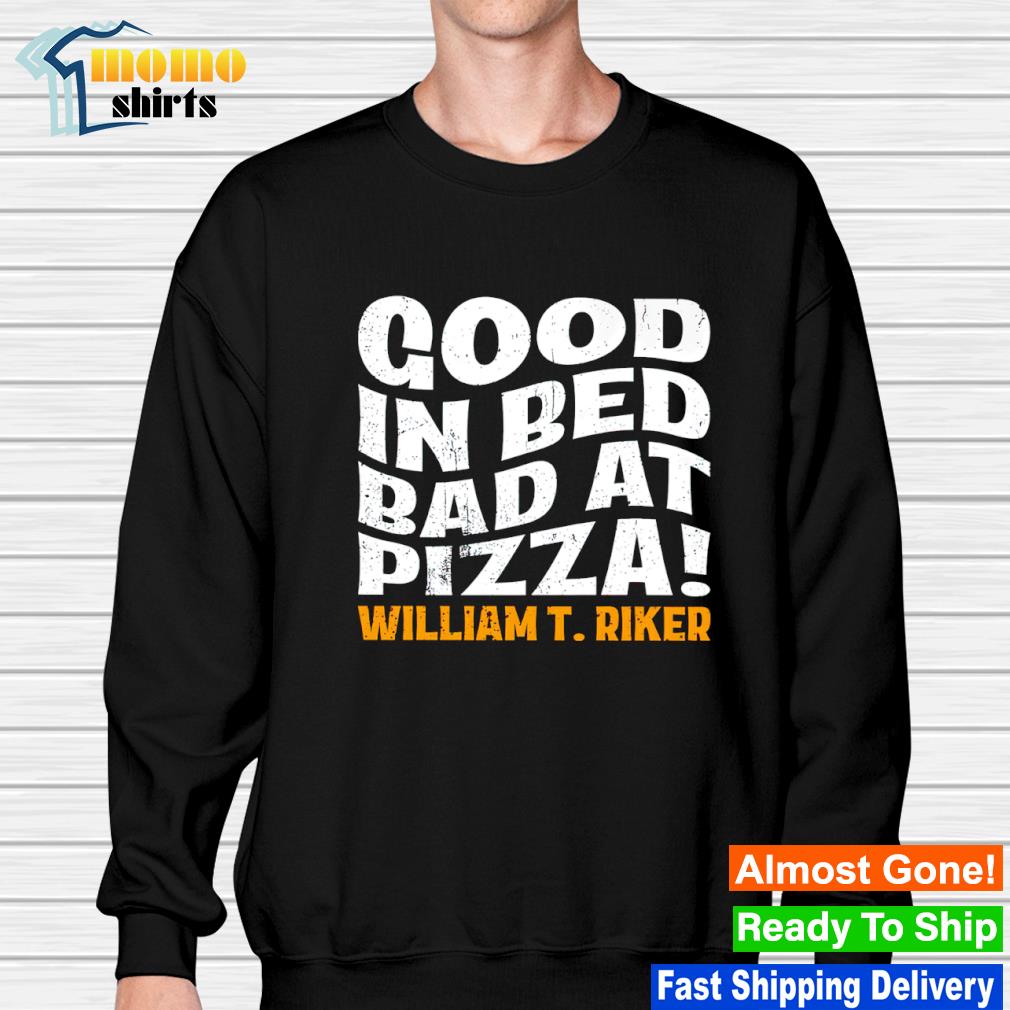 sidde efter skole assimilation Funny star Trek Good In Bed Bad At Pizza William T. Riker shirt, hoodie,  sweater, long sleeve and tank top
