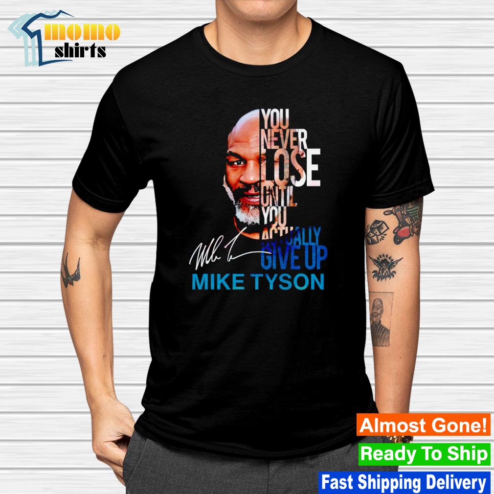 Funny you never lose until you actually give up Mike Tyson signature shirt