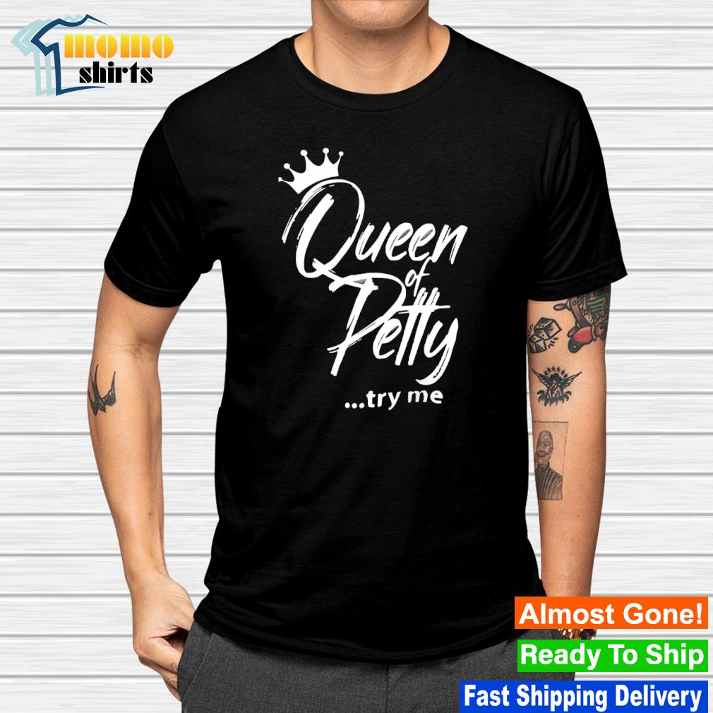 Nice queen of Petty try me shirt