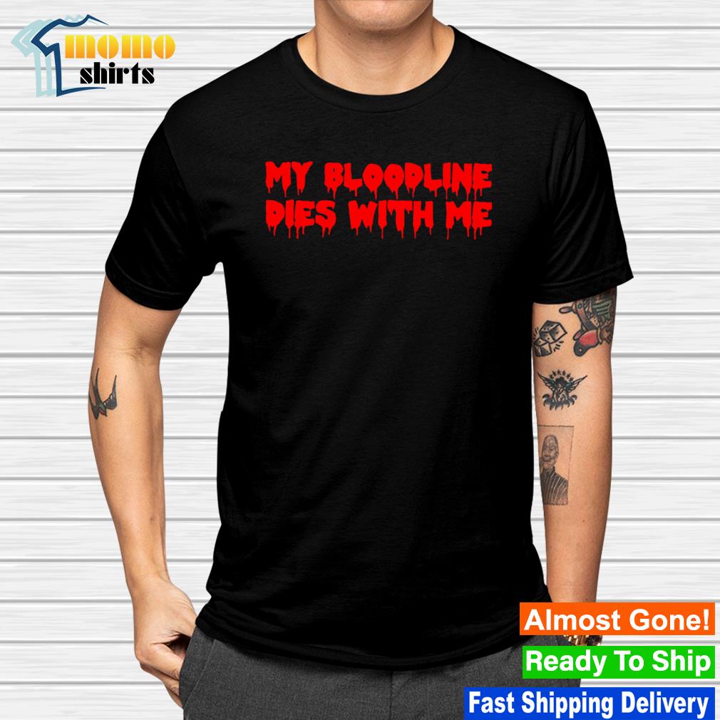 Official my bloodline dies with me shirt