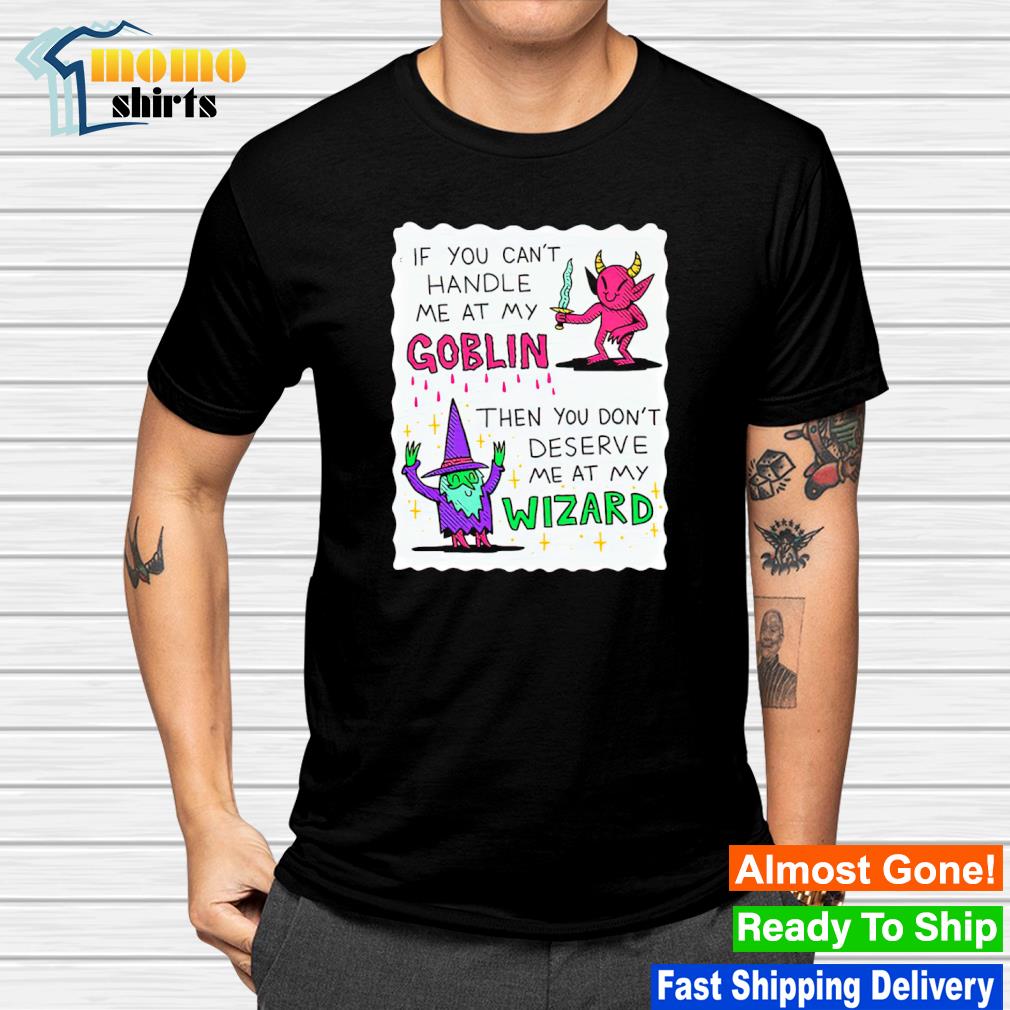 Premium if you can't handle me at my goblin then you don't deserve me at my wizard shirt