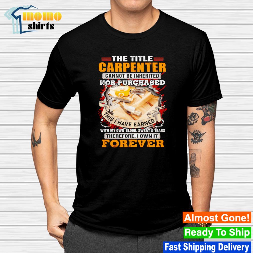 Awesome the title carpenter cannot be inherited nor purchased shirt