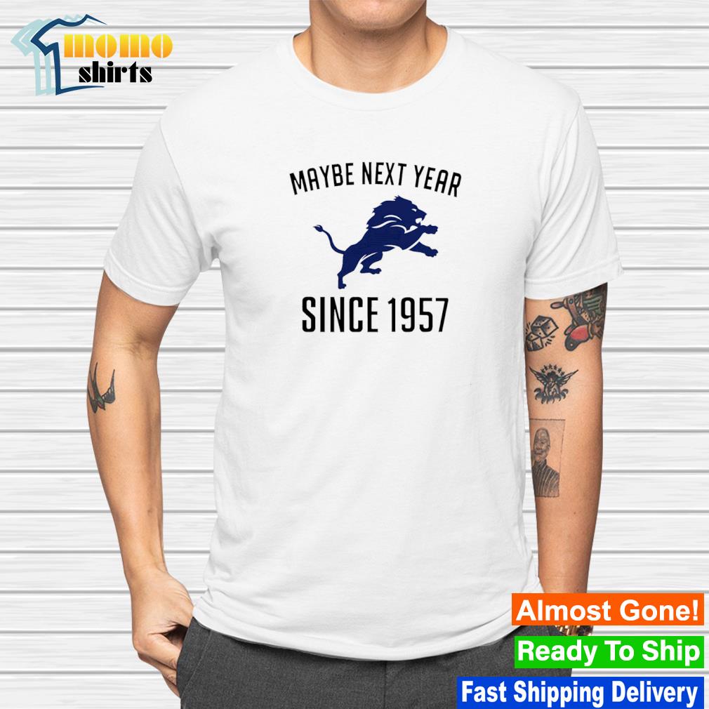 Detroit Lions Maybe Next Year Since 1957 Shirt - Bring Your Ideas, Thoughts  And Imaginations Into Reality Today