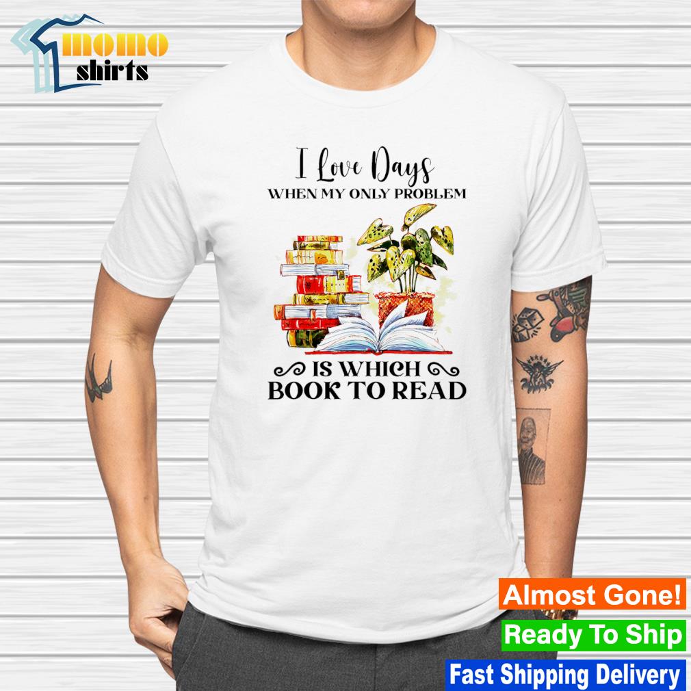 Best i love days when my only problem is which book to read shirt