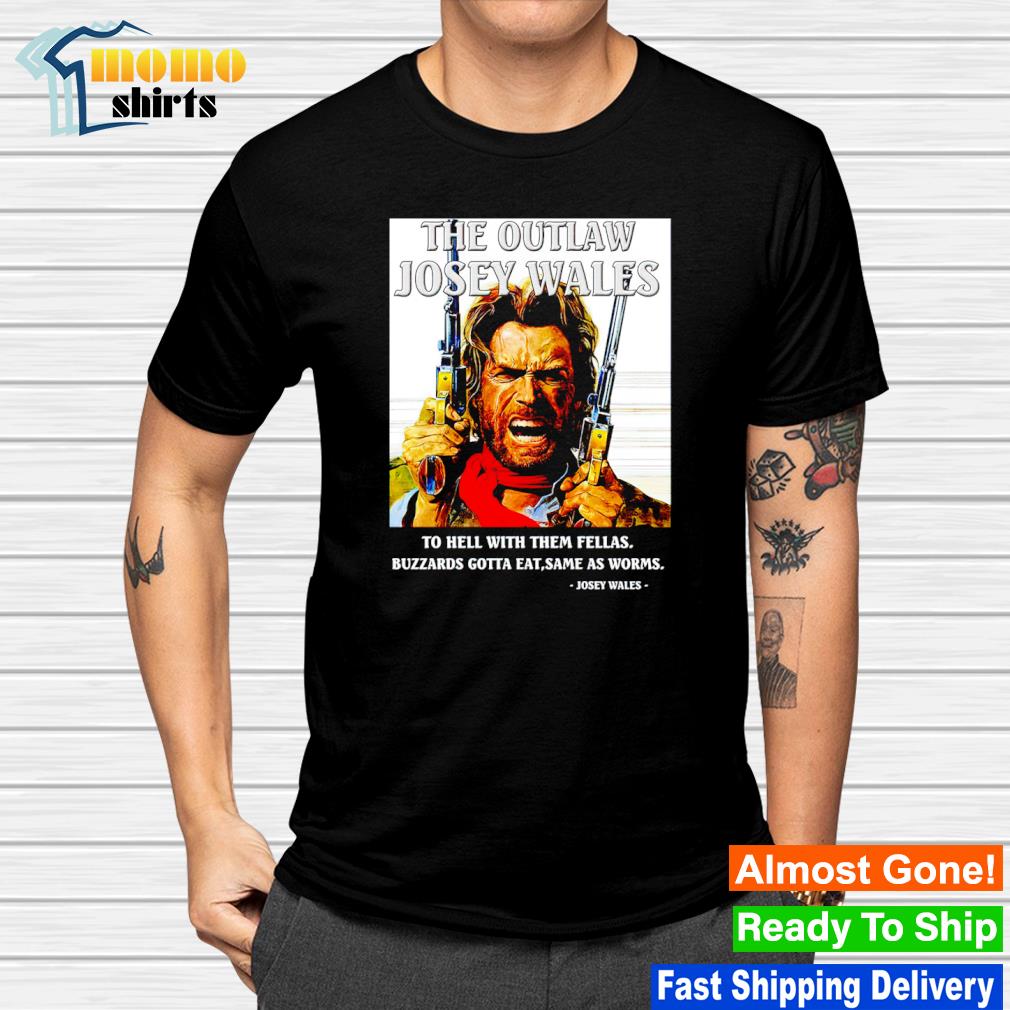 Funny the outlaw Josey Wales to hell with them fellas shirt