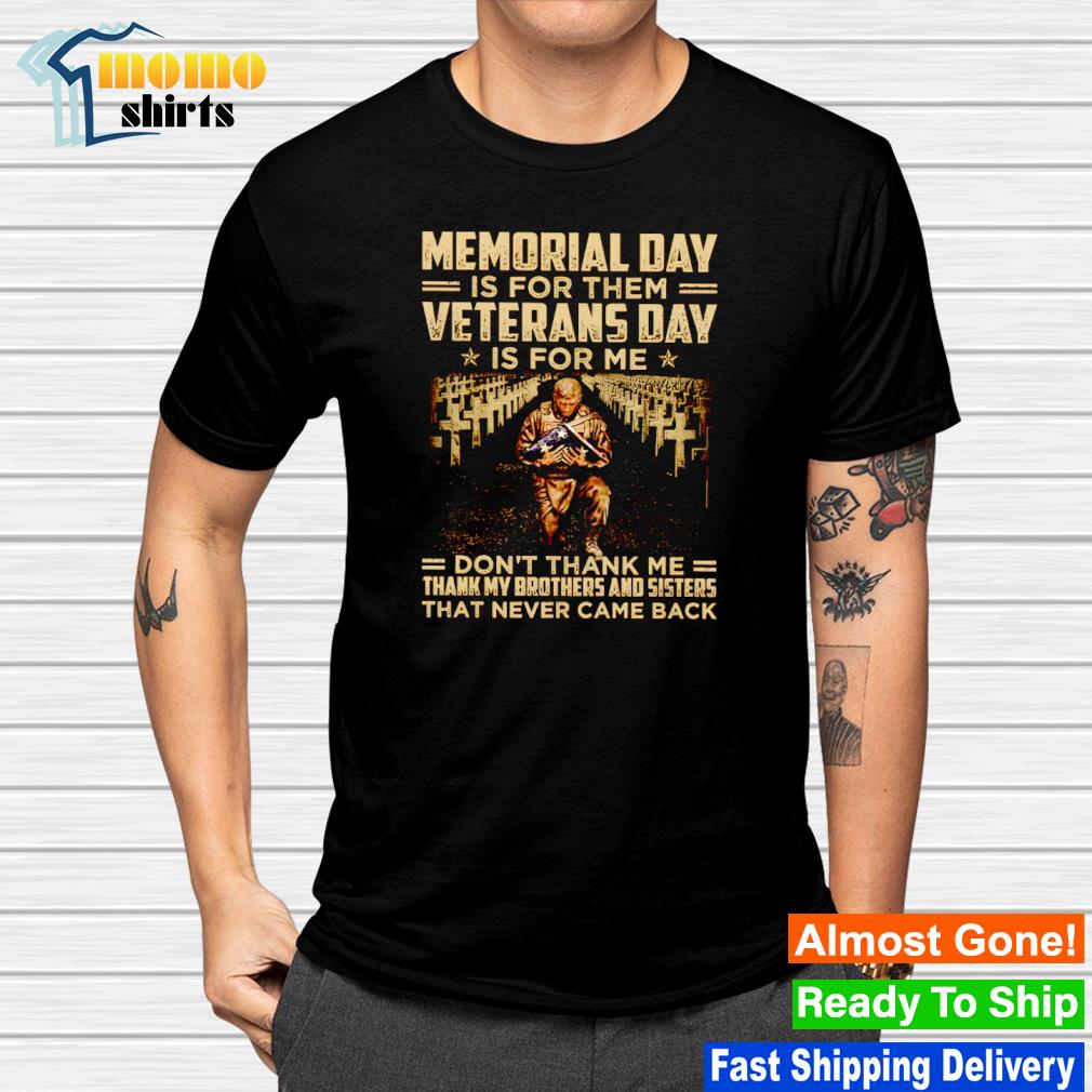 Nice memorial day is for them Veterans day is for me shirt