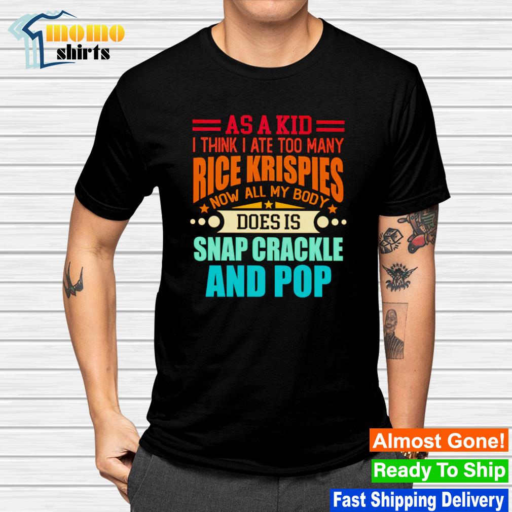 Official as a kid I think I ate too many rice krispies now all my body does is snap crackle and pop shirt