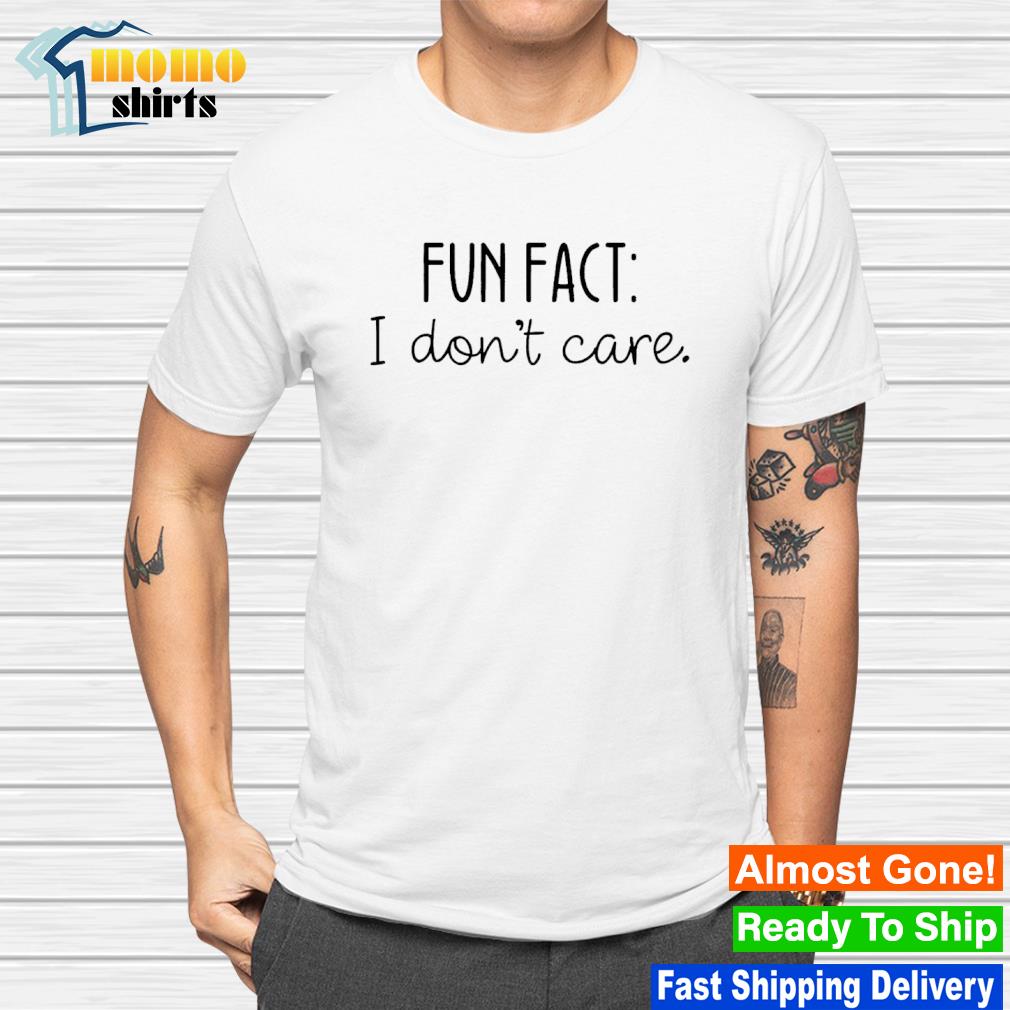 Official fun fact i don't care shirt