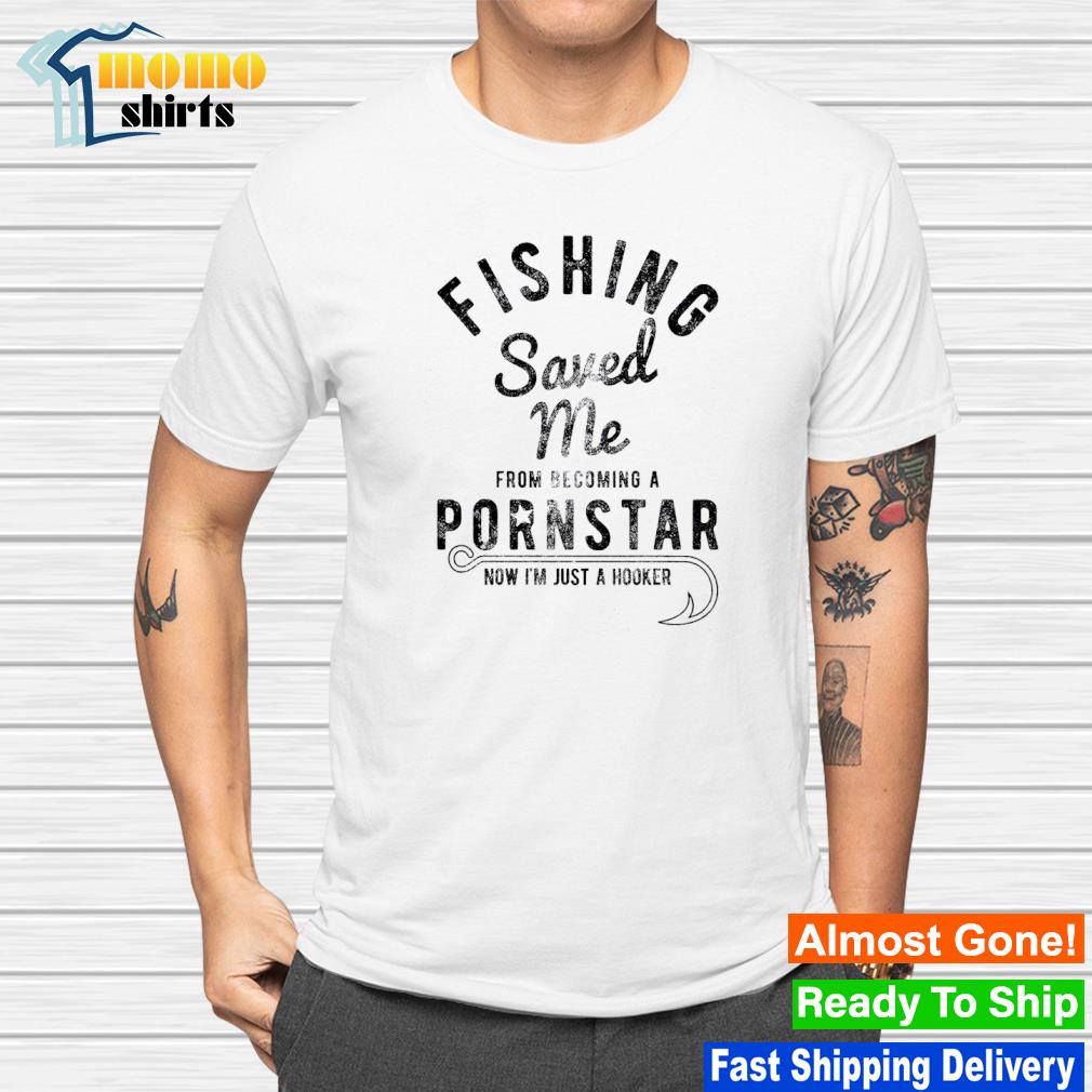 Premium fishing saved me from becoming a pornstar shirt