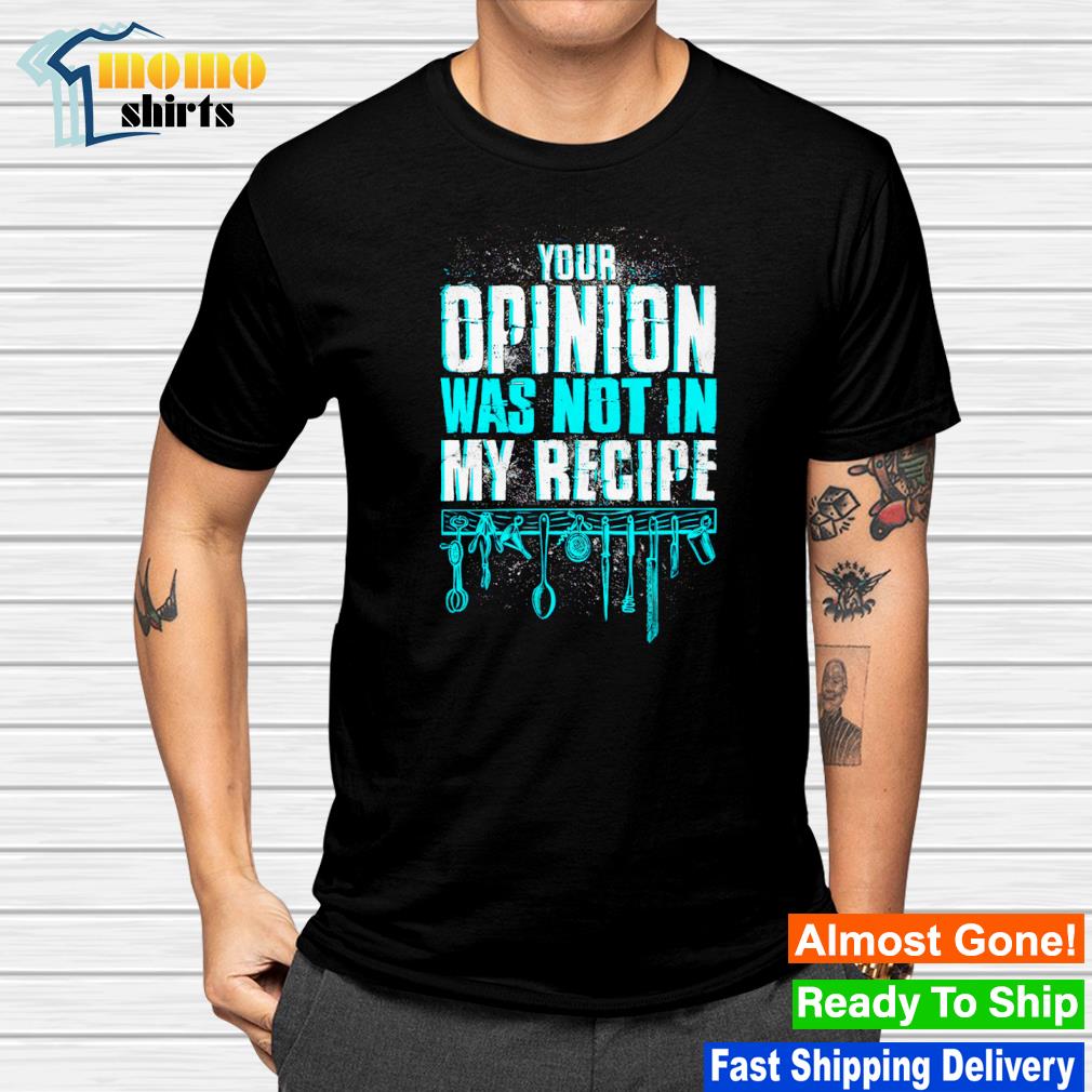 Premium your opinion was not in my recipe shirt