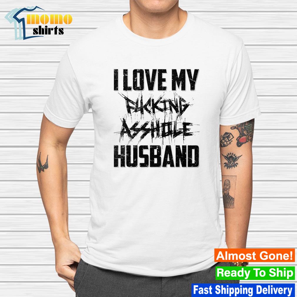 Top i love my fucking asshole husband funny wife shirt