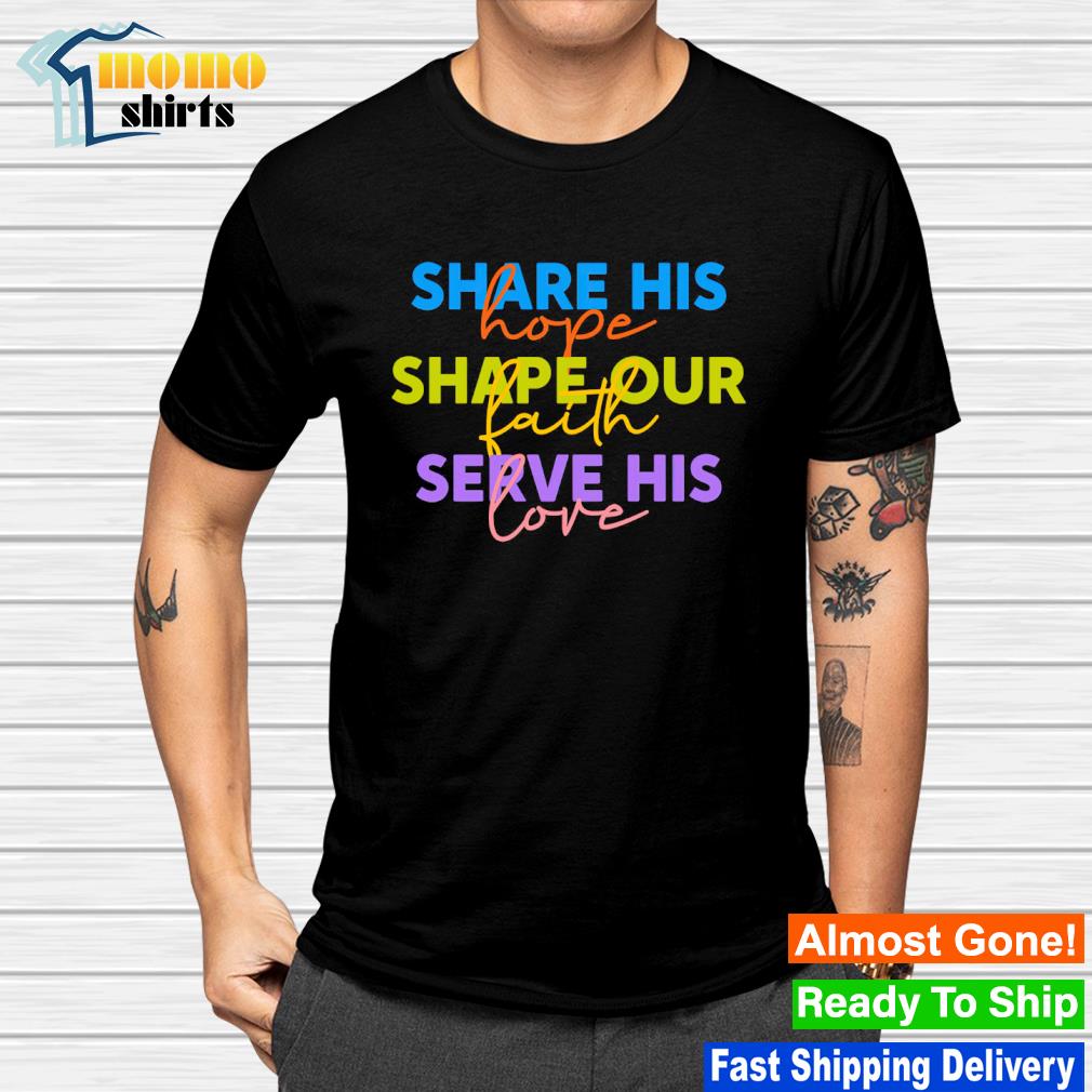 Top share his hope shape our faith serve his love christian shirt