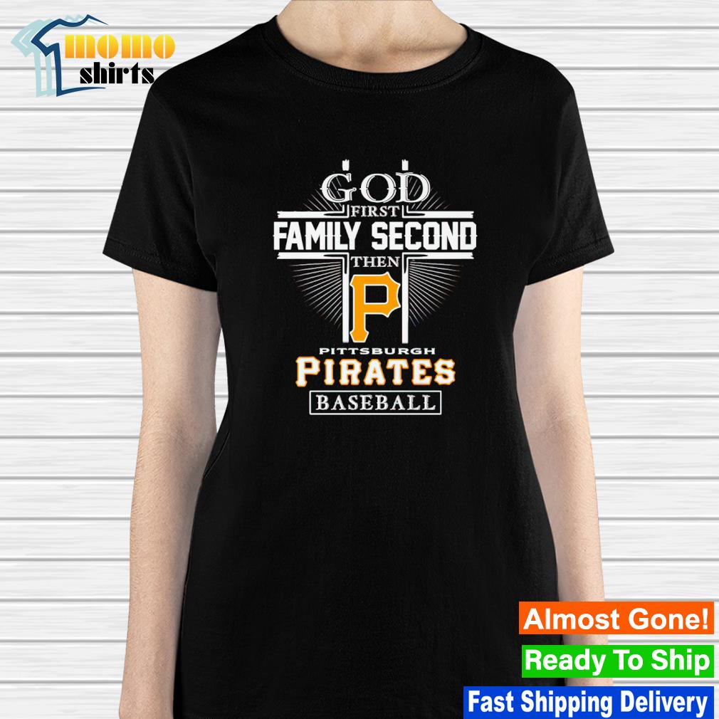 God first family second then Pittsburgh pirates baseball logo 2023 T-shirts,  hoodie, sweater, long sleeve and tank top