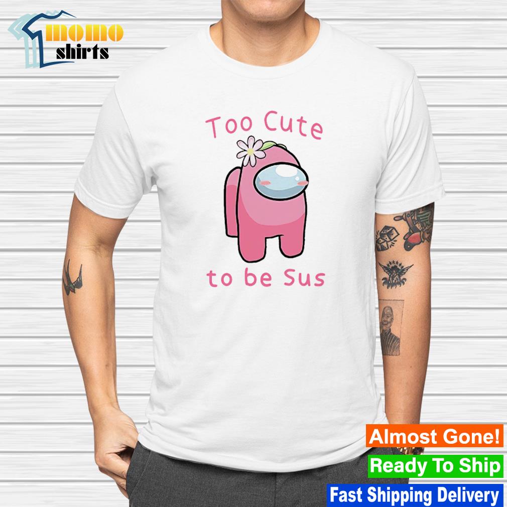Funny too cute to be sus Among Us shirt