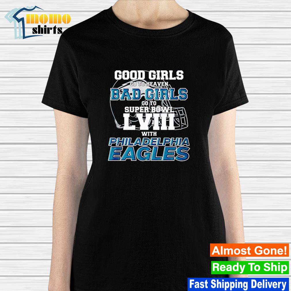 Original good girls go to heaven bad girls go to super bowl lviii with Philadelphia  Eagles shirt, hoodie, sweater, long sleeve and tank top